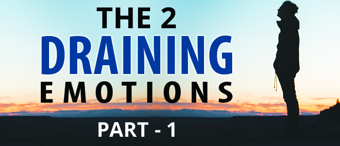 THE 2 DRAINING EMOTIONS... Part 1 of 2