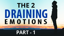 THE 2 DRAINING EMOTIONS... Part 1 of 2