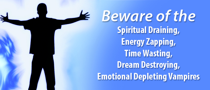 &##x7c;BEWARE OF THE SPIRITUAL DRAINING, ENERGY ZAPPING, TIME WASTING, DREAM DESTROYING, EMOTIONAL DEPLETING VAMPIRES...&##x7c;